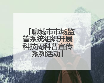 聊城市市场监管系统组织开展科技周科普宣传系列活动