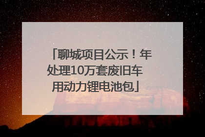 聊城项目公示！年处理10万套废旧车用动力锂电池包