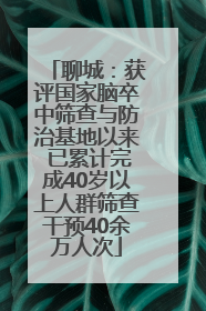 聊城：获评国家脑卒中筛查与防治基地以来 已累计完成40岁以上人群筛查干预40余万人次