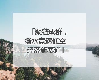 聚链成群，衡水竞逐低空经济新赛道