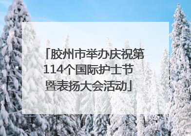 胶州市举办庆祝第114个国际护士节暨表扬大会活动