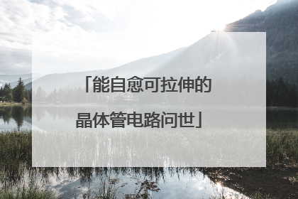 能自愈可拉伸的晶体管电路问世