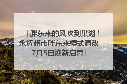 胖东来的风吹到巢湖！永辉超市胖东来模式调改7月5日焕新启幕