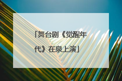 舞台剧《觉醒年代》在泉上演