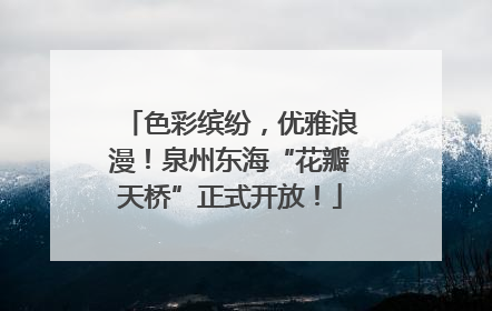 色彩缤纷，优雅浪漫！泉州东海“花瓣天桥”正式开放！