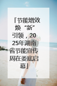 节能增效 焕“新”引领，2025年湖南省节能宣传周在娄底启幕