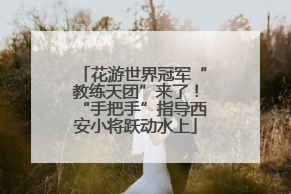 花游世界冠军“教练天团”来了！“手把手”指导西安小将跃动水上