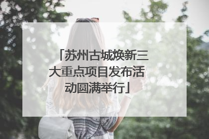 苏州古城焕新三大重点项目发布活动圆满举行