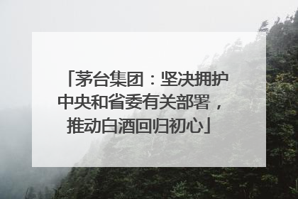 茅台集团：坚决拥护中央和省委有关部署，推动白酒回归初心