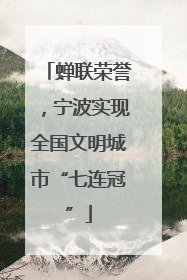 蝉联荣誉，宁波实现全国文明城市“七连冠”