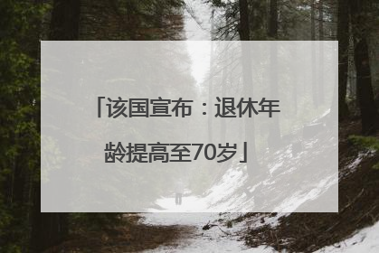 该国宣布：退休年龄提高至70岁