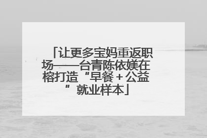 让更多宝妈重返职场——台青陈依媄在榕打造“早餐＋公益”就业样本