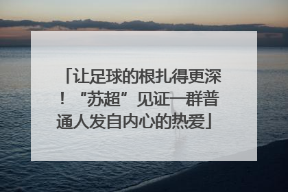 让足球的根扎得更深！“苏超”见证一群普通人发自内心的热爱