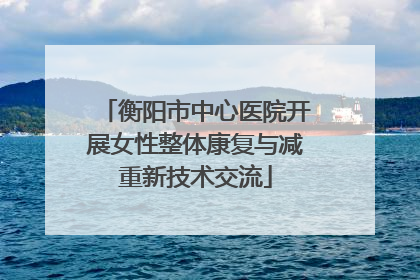 衡阳市中心医院开展女性整体康复与减重新技术交流