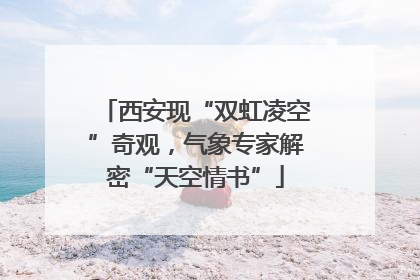 西安现“双虹凌空”奇观，气象专家解密“天空情书”
