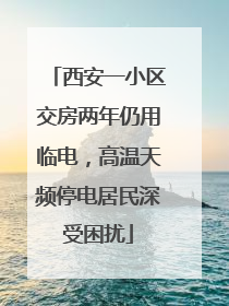 西安一小区交房两年仍用临电，高温天频停电居民深受困扰