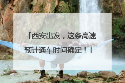 西安出发，这条高速预计通车时间确定！