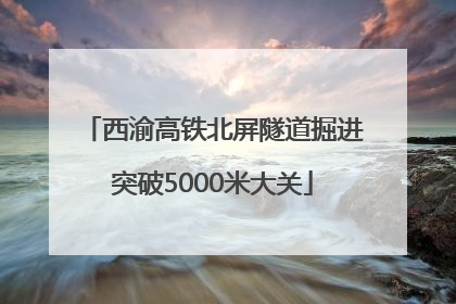 西渝高铁北屏隧道掘进突破5000米大关