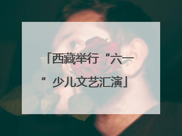 西藏举行“六一”少儿文艺汇演