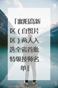 襄阳高新区（自贸片区）两人入选全省首批特级技师名单