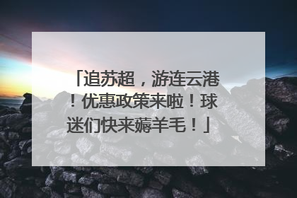 追苏超，游连云港！优惠政策来啦！球迷们快来薅羊毛！