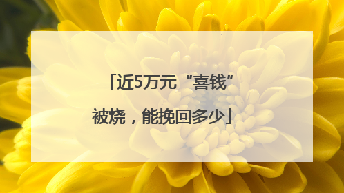 近5万元“喜钱”被烧，能挽回多少