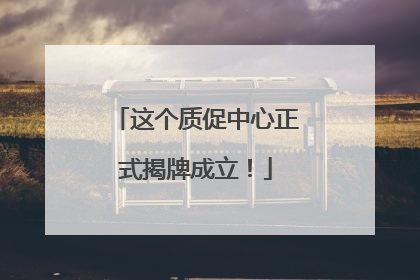 这个质促中心正式揭牌成立！