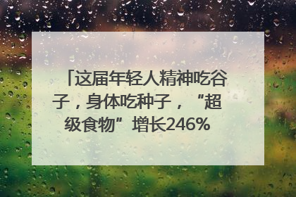 这届年轻人精神吃谷子，身体吃种子，“超级食物”增长246%｜变革618