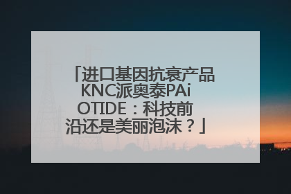 进口基因抗衰产品KNC派奥泰PAiOTIDE：科技前沿还是美丽泡沫？