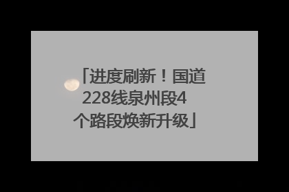 进度刷新！国道228线泉州段4个路段焕新升级