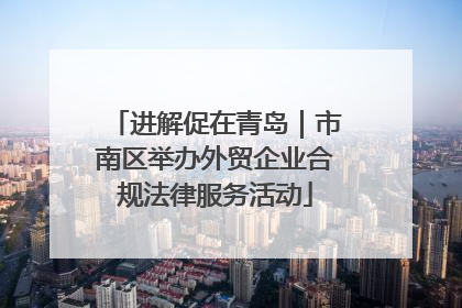 进解促在青岛｜市南区举办外贸企业合规法律服务活动