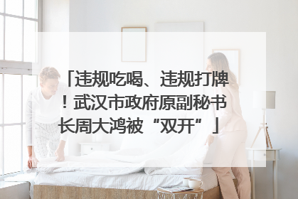 违规吃喝、违规打牌！武汉市政府原副秘书长周大鸿被“双开”