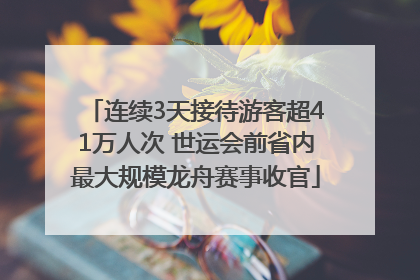 连续3天接待游客超41万人次 世运会前省内最大规模龙舟赛事收官