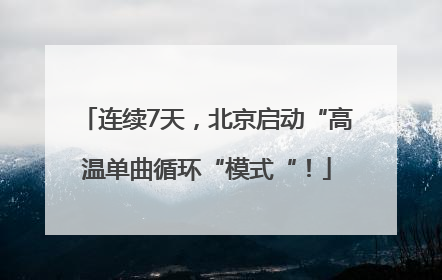 连续7天，北京启动“高温单曲循环“模式“！