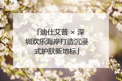 迪仕艾普 × 深圳欢乐海岸打造沉浸式护肤新地标