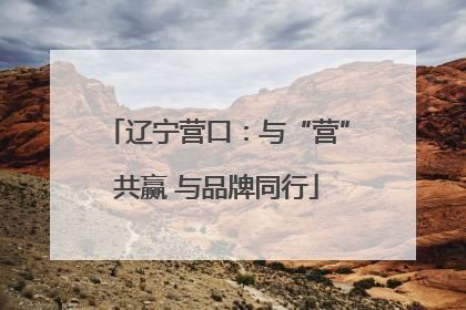 辽宁营口：与“营”共赢 与品牌同行