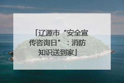 辽源市“安全宣传咨询日”：消防知识送到家