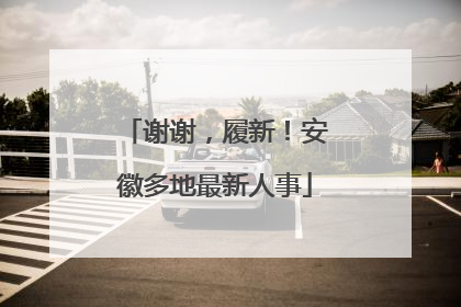 谢谢，履新！安徽多地最新人事
