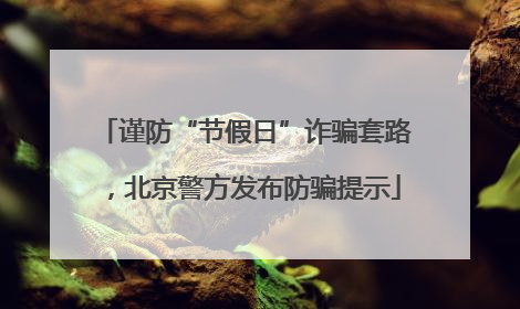 谨防“节假日”诈骗套路，北京警方发布防骗提示