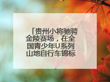 贵州小将驰骋金陵赛场，在全国青少年U系列山地自行车锦标赛中勇夺3金