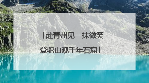 赴青州见一抹微笑 登驼山观千年石窟