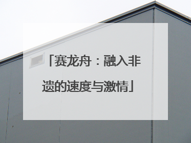 赛龙舟：融入非遗的速度与激情