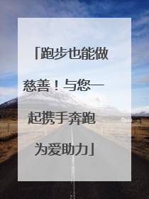 跑步也能做慈善！与您一起携手奔跑 为爱助力