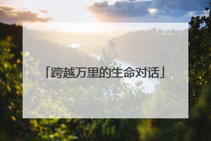跨越万里的生命对话