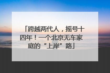 跨越两代人，摇号十四年！一个北京无车家庭的“上岸”路