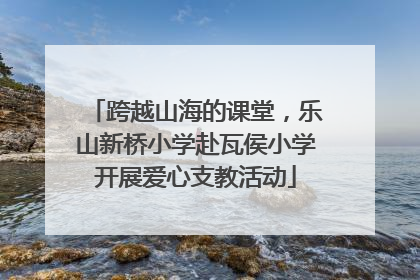 跨越山海的课堂，乐山新桥小学赴瓦侯小学开展爱心支教活动
