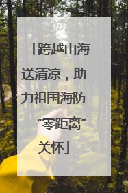 跨越山海送清凉，助力祖国海防“零距离”关怀