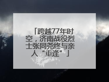 跨越77年时空，济南战役烈士张同尧终与亲人“重逢”