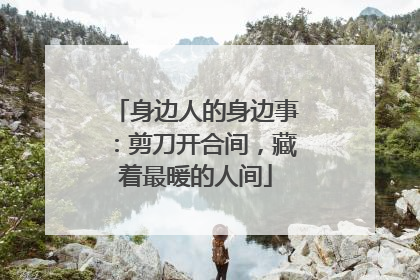 身边人的身边事：剪刀开合间，藏着最暖的人间