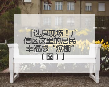 选房现场！广信区这里的居民幸福感“爆棚”（图）